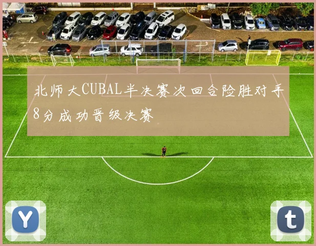北师大CUBAL半决赛次回合险胜对手8分成功晋级决赛