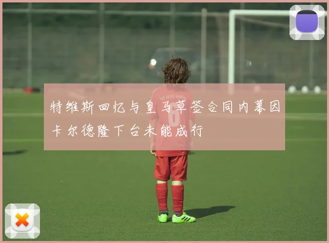 特维斯回忆与皇马草签合同内幕因卡尔德隆下台未能成行